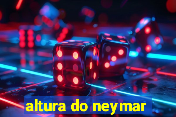 altura do neymar